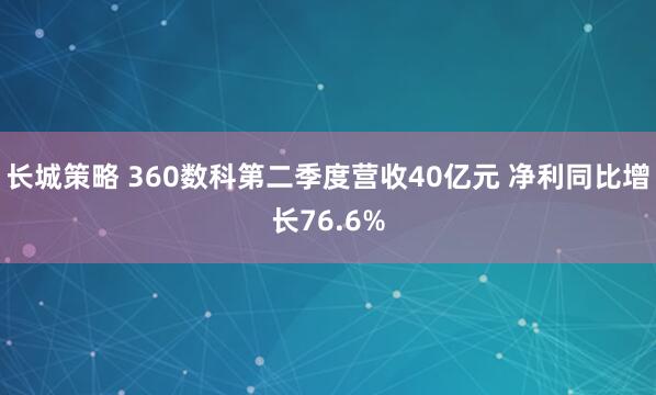 长城策略 360数科第二季度营收40亿元 净利同比增长76.6%