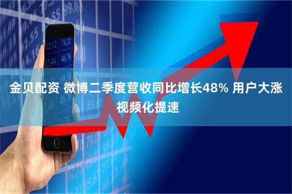 金贝配资 微博二季度营收同比增长48% 用户大涨 视频化提速