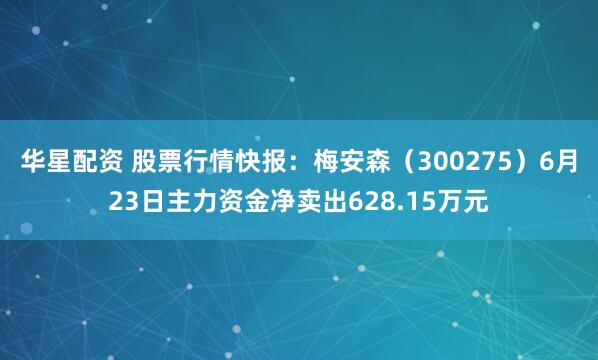 华星配资 股票行情快报：梅安森（300275）6月23日主力资金净卖出628.15万元