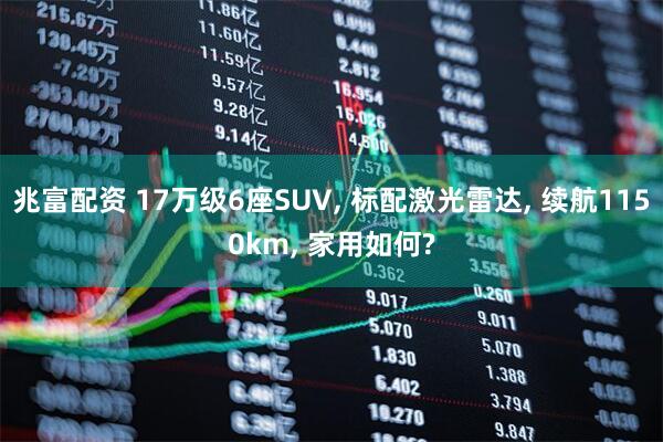兆富配资 17万级6座SUV, 标配激光雷达, 续航1150km, 家用如何?