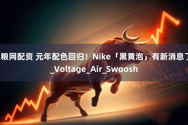 股粮网配资 元年配色回归！Nike「黑黄泡」有新消息了！_Voltage_Air_Swoosh