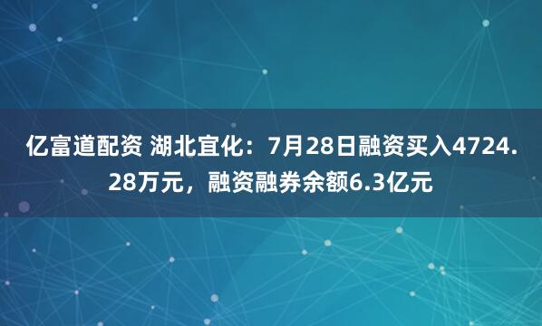 亿富道配资 湖北宜化：7月28日融资买入4724.28万元，融资融券余额6.3亿元
