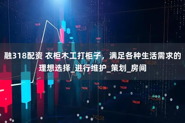 融318配资 衣柜木工打柜子，满足各种生活需求的理想选择_进行维护_策划_房间